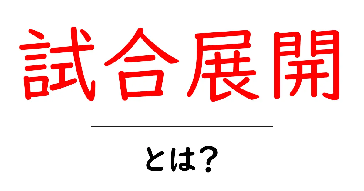 試合展開とは？初心者でも分かる試合の流れと攻略のコツ共起語・同意語・対義語も併せて解説！