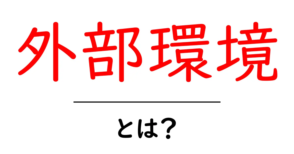 外部環境とは何かを徹底解説 外部環境とは？初心者向けの基礎ガイド共起語・同意語・対義語も併せて解説！