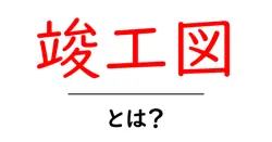 竣工図・とは？初心者にも分かる作図の基礎と現場での使い方共起語・同意語・対義語も併せて解説！