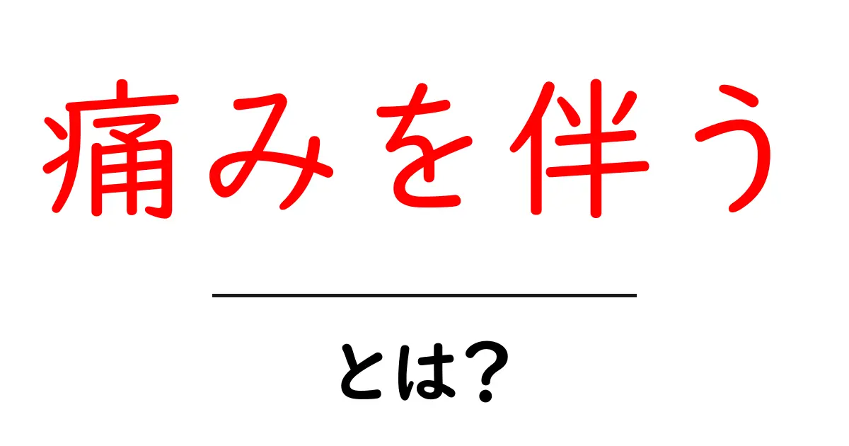 痛みを伴うとは?痛みの原因と対処をわかりやすく解説共起語・同意語・対義語も併せて解説!