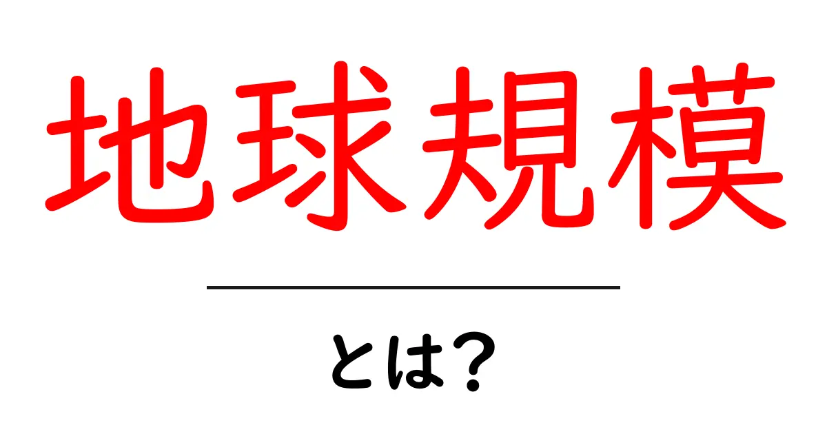 地球規模とは?地球全体を見渡す新しい視点のはじめ方共起語・同意語・対義語も併せて解説!
