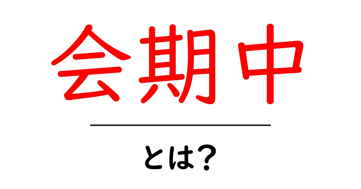会期中・とは?初心者にも分かる、会期中の意味と使い方ガイド共起語・同意語・対義語も併せて解説!