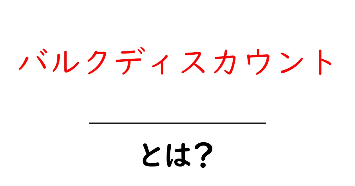 バルクディスカウントとは？買い物がお得になる仕組みをわかりやすく解説共起語・同意語・対義語も併せて解説！