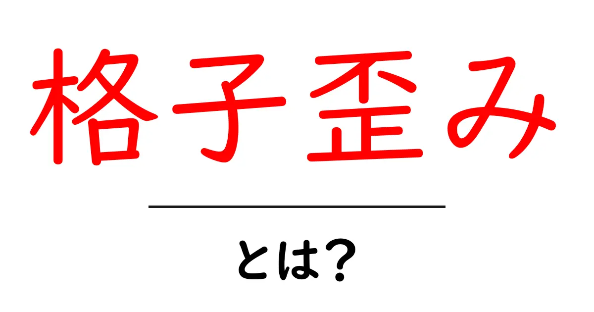 格子歪みとは？初心者でも分かる基礎と身近な例を徹底解説共起語・同意語・対義語も併せて解説！