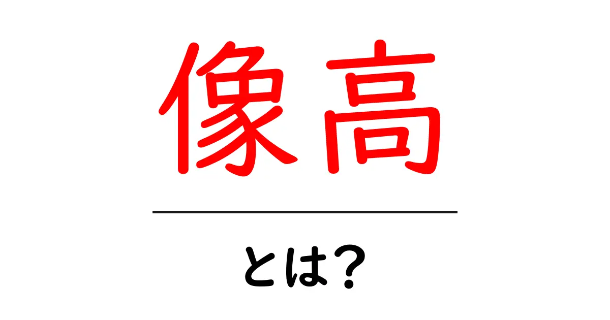 像高・とは?初心者がつまずかない基礎ガイドと活用例共起語・同意語・対義語も併せて解説!