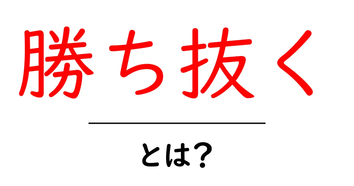 勝ち抜く・とは?意味と使い方を中学生にも分かる解説共起語・同意語・対義語も併せて解説!