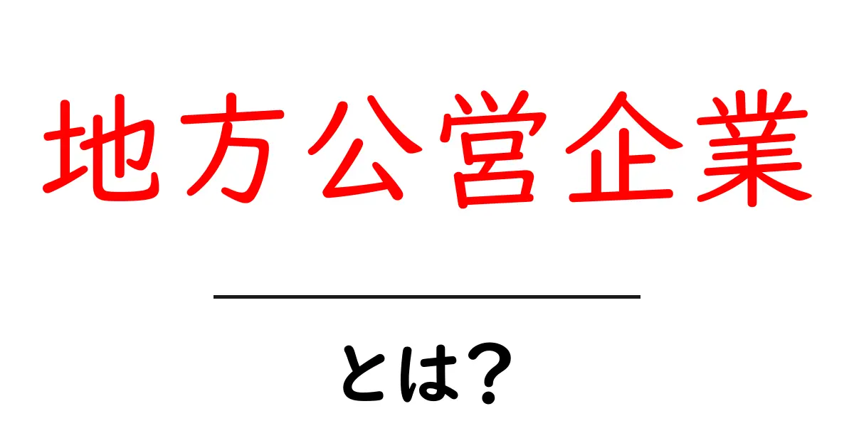 地方公営企業・とは？地域サービスを支えるしくみをやさしく解説共起語・同意語・対義語も併せて解説！