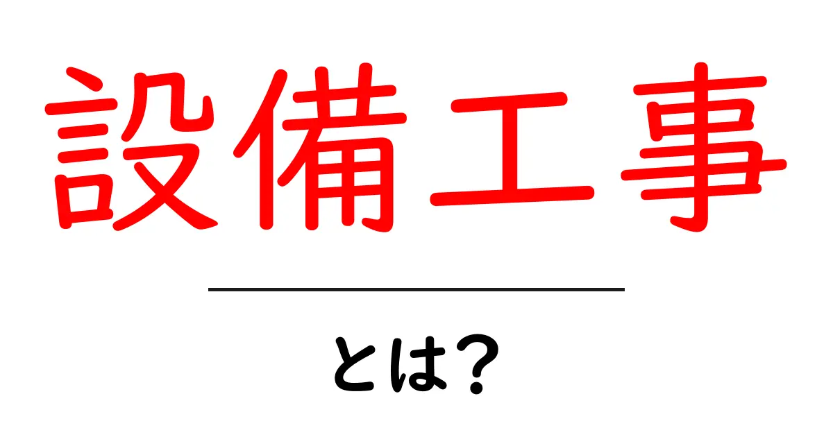 設備工事とは?初心者向けに基礎と現場の流れを分かりやすく解説共起語・同意語・対義語も併せて解説!