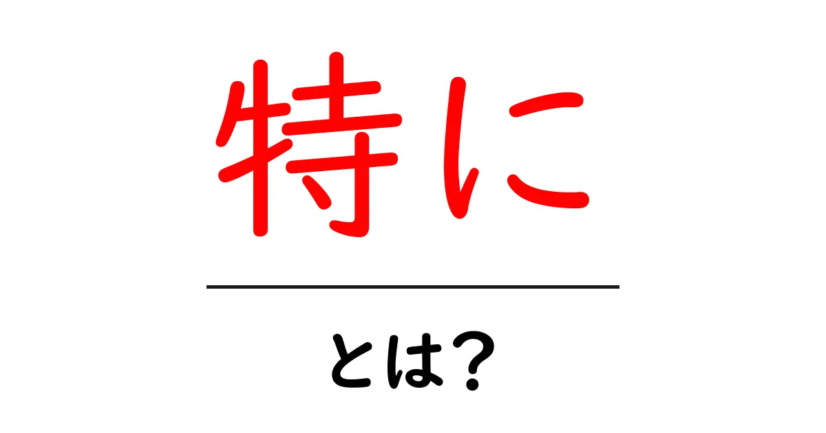 特に・とは？初心者向け解説：意味と使い方を詳しく解説共起語・同意語・対義語も併せて解説！