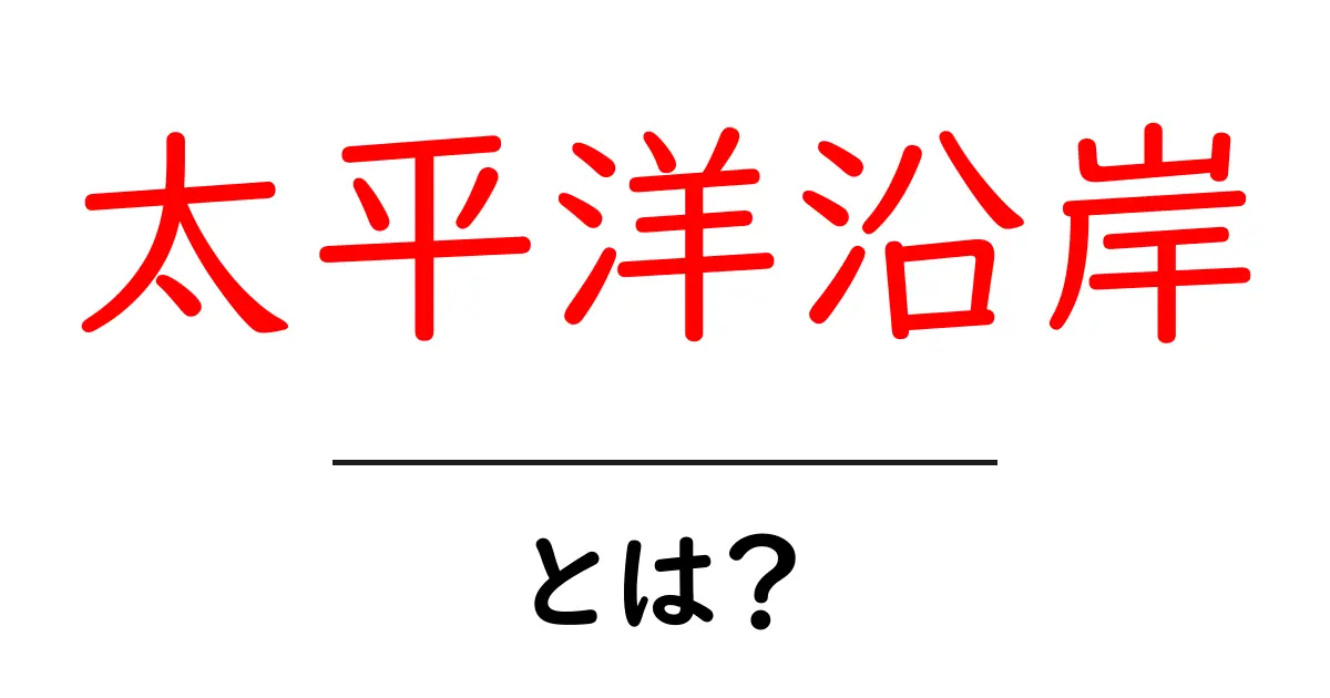 太平洋沿岸・とは?初心者向けに地理の基本を解説共起語・同意語・対義語も併せて解説!