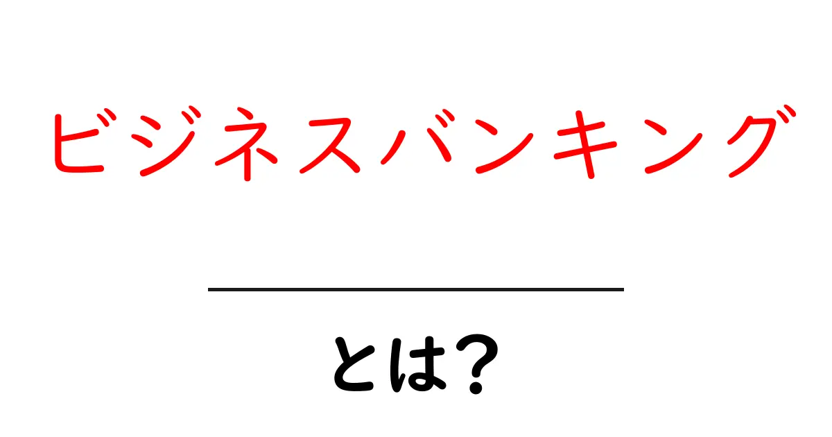 ビジネスバンキングとは？初心者が知っておくべき基礎と賢い使い方共起語・同意語・対義語も併せて解説！