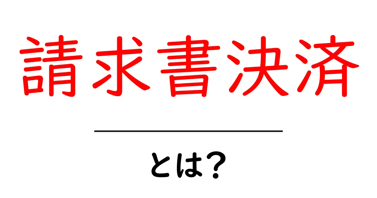 請求書決済とは？初心者にも分かる徹底解説：仕組みと導入のポイント共起語・同意語・対義語も併せて解説！