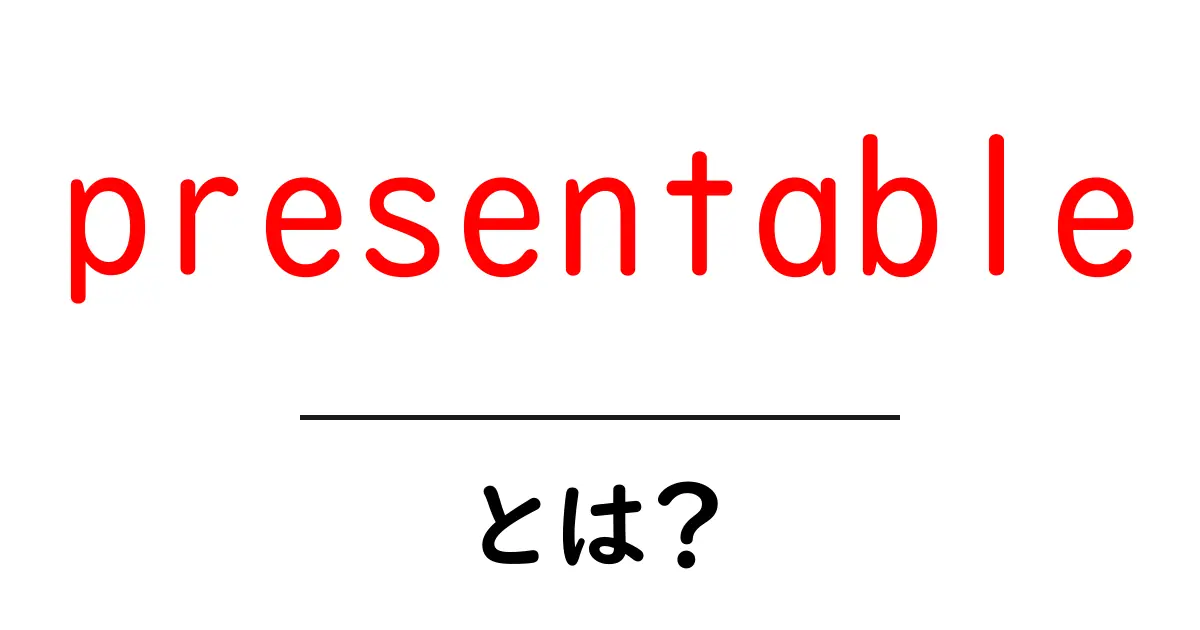presentableとは?初心者向けに解説する使い方と例文共起語・同意語・対義語も併せて解説!