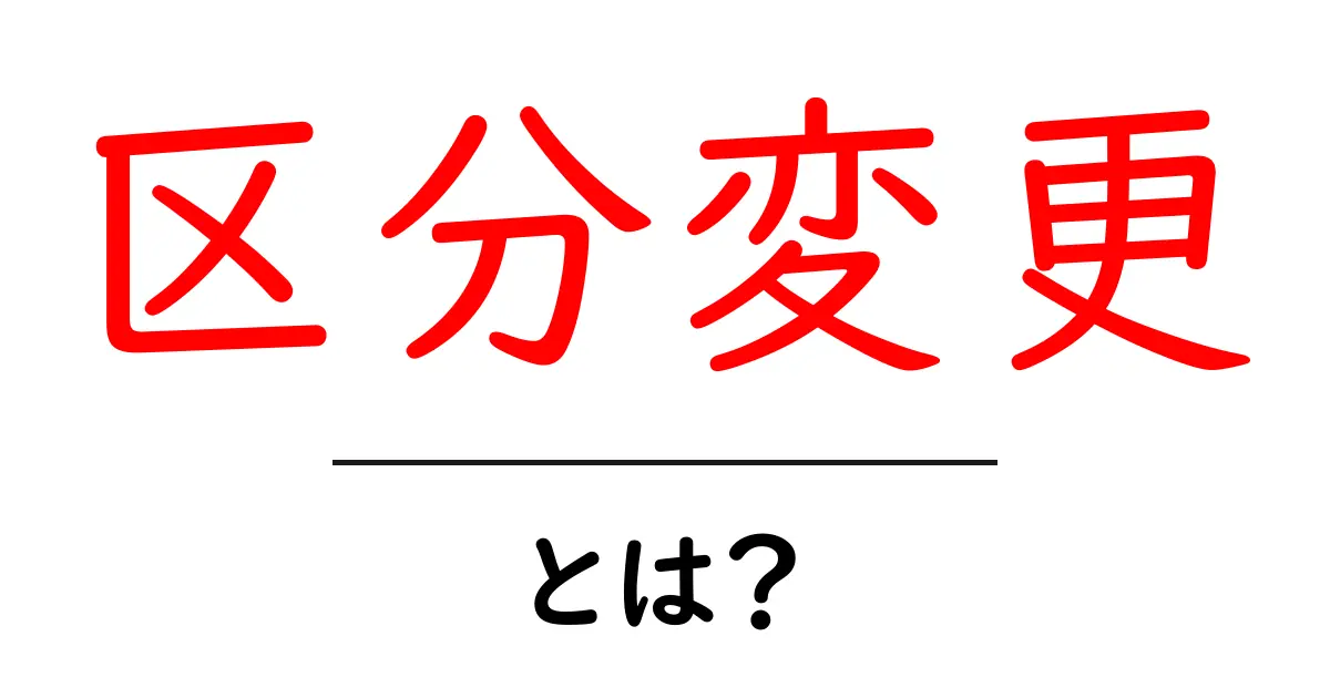 区分変更・とは？初心者が知っておく基本とポイント共起語・同意語・対義語も併せて解説！