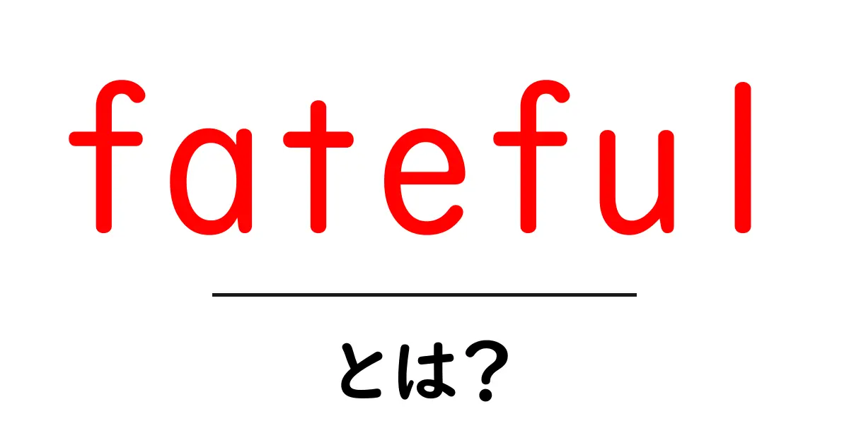 fateful とは？意味と使い方を初心者向けに解説共起語・同意語・対義語も併せて解説！