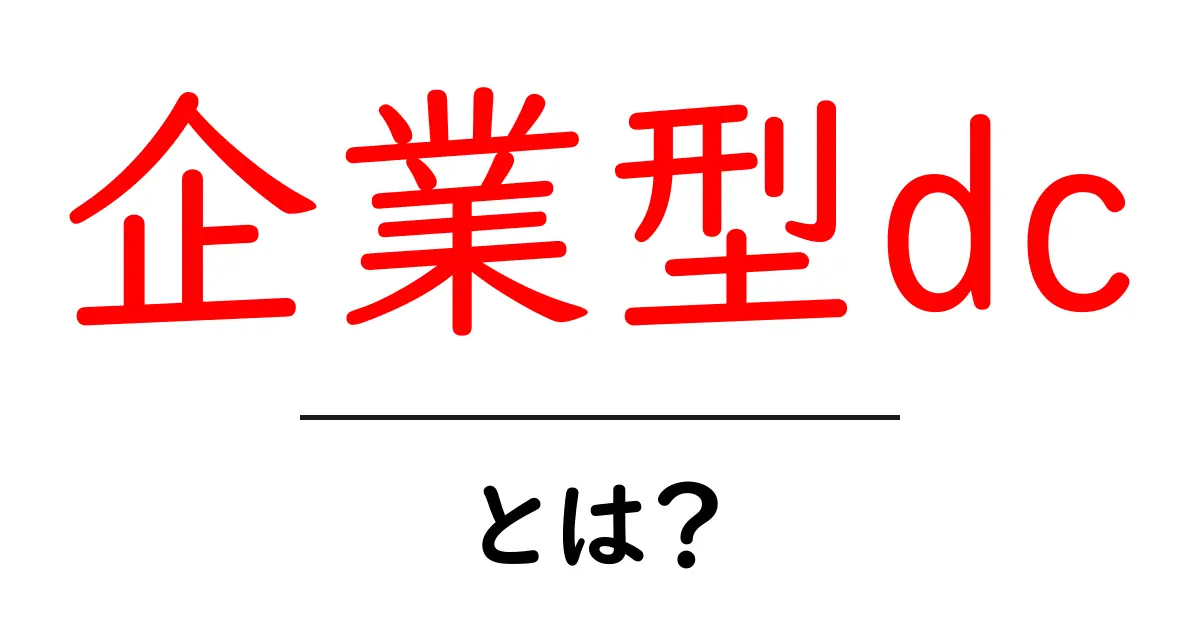 企業型dcとは？初心者でもわかる基本とメリット・デメリットを徹底解説共起語・同意語・対義語も併せて解説！