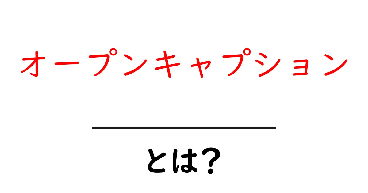 オープンキャプションとは？初心者にもわかる基本と使い方を徹底解説共起語・同意語・対義語も併せて解説！