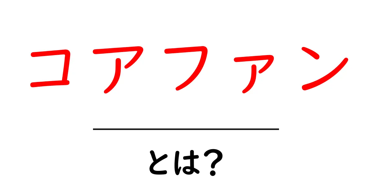 コアファンとは？初心者でも分かる定義と作り方・活用術共起語・同意語・対義語も併せて解説！