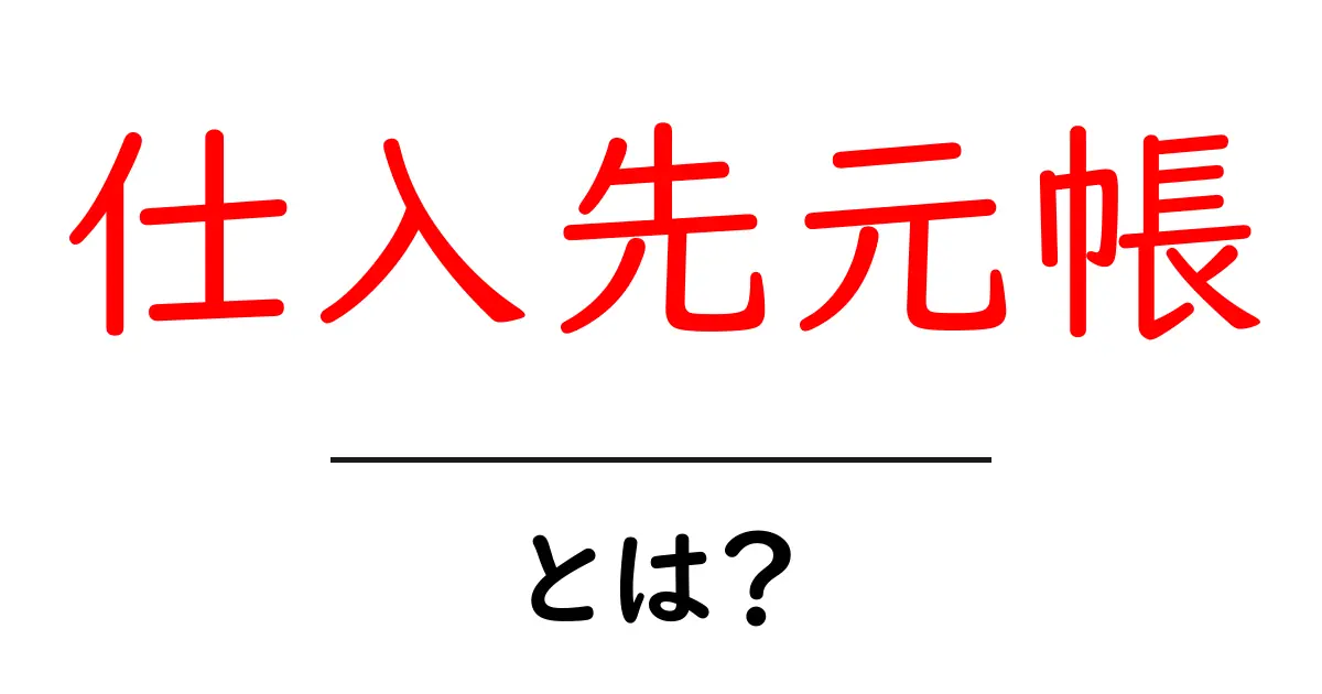 仕入先元帳・とは? 初心者にも分かる基本と使い方共起語・同意語・対義語も併せて解説!