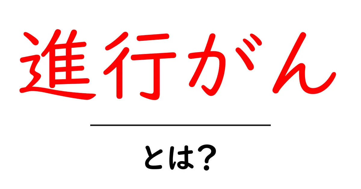 進行がん・とは？初心者にもわかる基礎解説と知っておくべきポイント共起語・同意語・対義語も併せて解説！