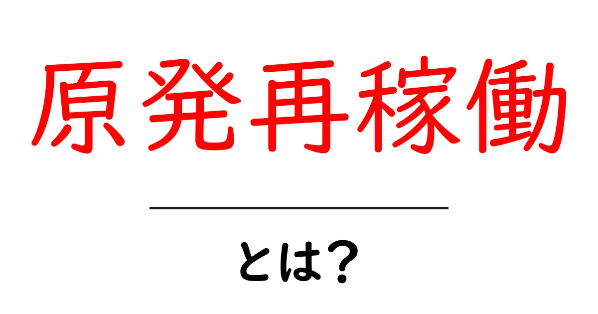 原発再稼働・とは?安全性とエネルギー政策を初心者にもわかりやすく解説共起語・同意語・対義語も併せて解説!