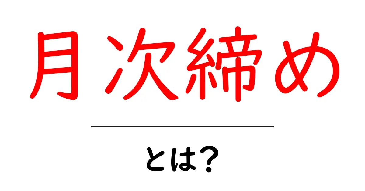 月次締め・とは?初心者でも分かる基本と実務のコツ共起語・同意語・対義語も併せて解説!