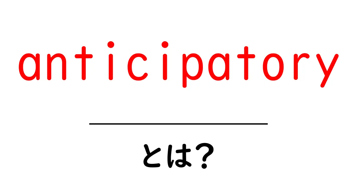 anticipatoryとは？意味と使い方を初心者向けに解説共起語・同意語・対義語も併せて解説！
