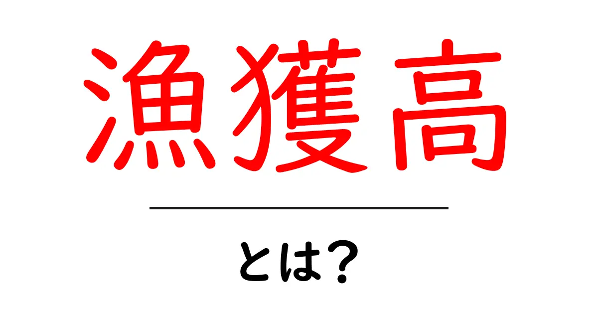 漁獲高・とは？ 初心者にもわかる漁獲高の基本と用語解説共起語・同意語・対義語も併せて解説！