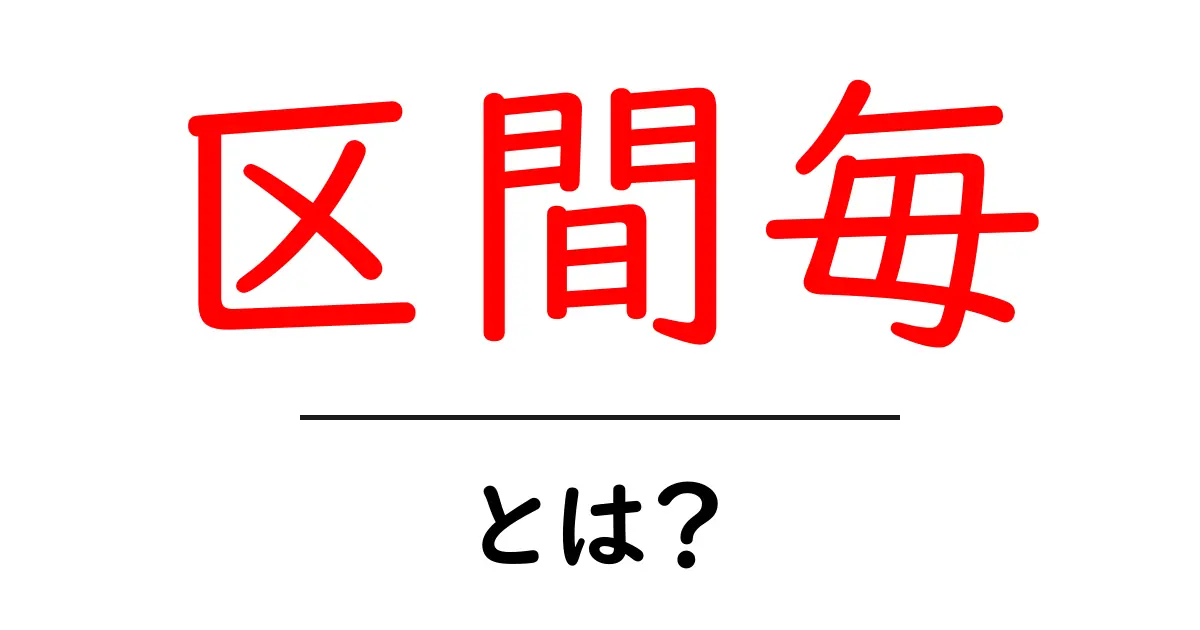 区間毎とは？初心者向けにやさしく解説する意味と使い方共起語・同意語・対義語も併せて解説！