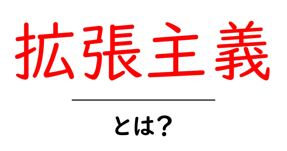 拡張主義とは?初心者にもわかる基本ガイド共起語・同意語・対義語も併せて解説!