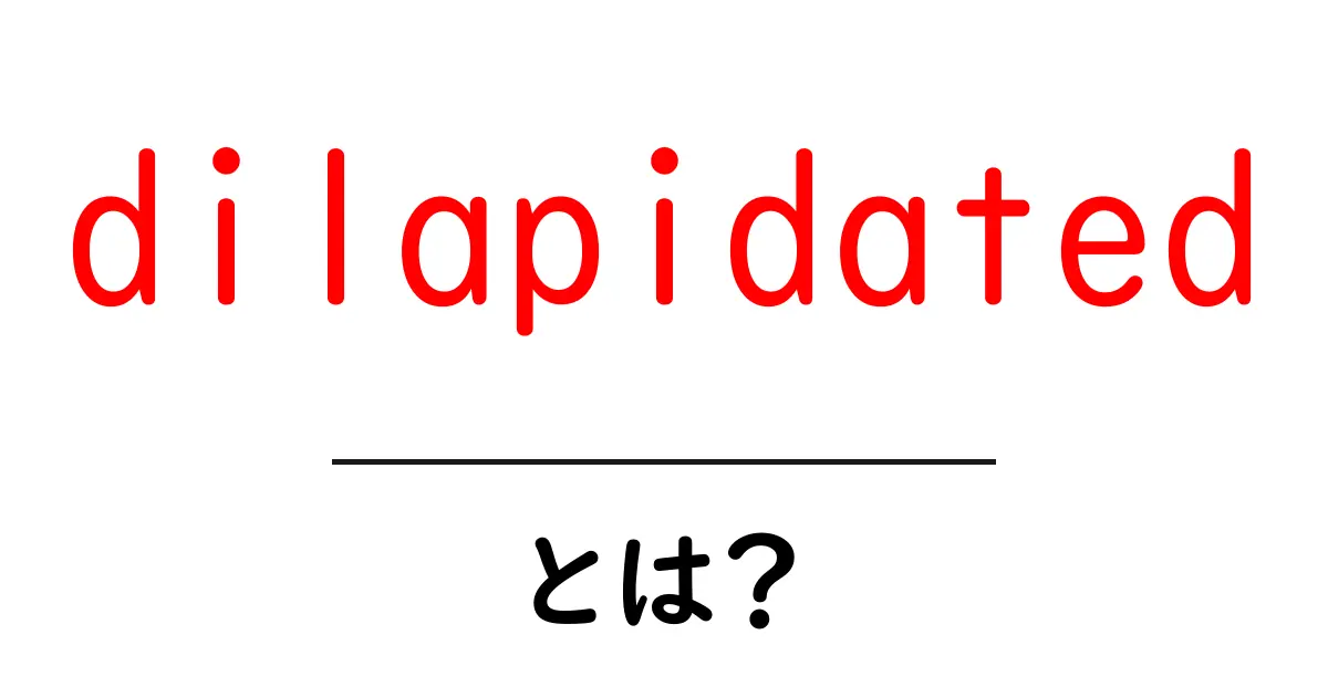 dilapidated とは？意味と使い方を初心者向けに分かりやすく解説共起語・同意語・対義語も併せて解説！