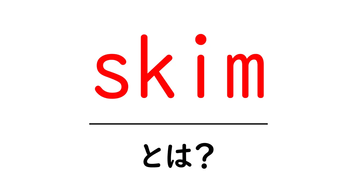 skim・とは?初心者向けに意味・使い方をわかりやすく徹底解説共起語・同意語・対義語も併せて解説!