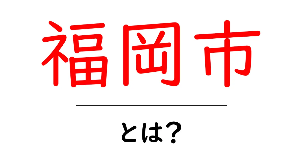 福岡市・とは？初心者のための基礎ガイドと見どころ共起語・同意語・対義語も併せて解説！