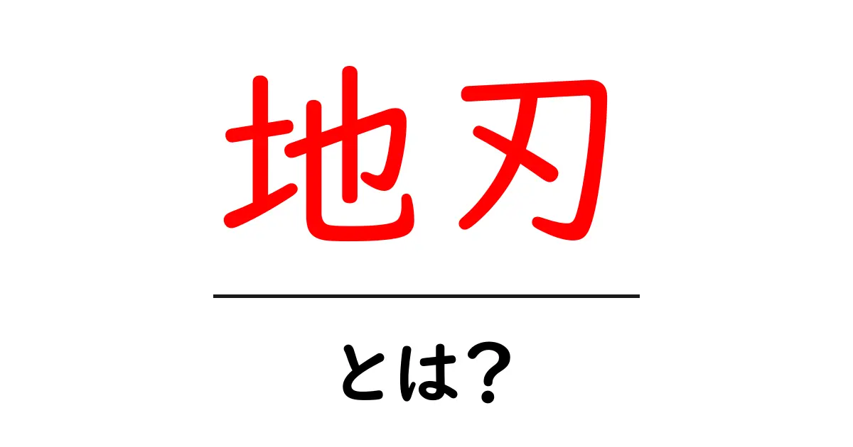 地刃とは？地刃の意味と歴史をわかりやすく解説共起語・同意語・対義語も併せて解説！