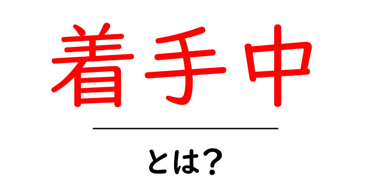 着手中・とは？初心者でも分かる意味と使い方ガイド共起語・同意語・対義語も併せて解説！