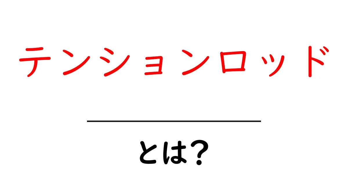 テンションロッド・とは？初心者向けにやさしく解説共起語・同意語・対義語も併せて解説！