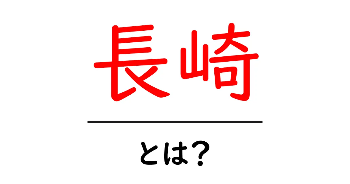 長崎とは？初心者にもわかる基本ガイド共起語・同意語・対義語も併せて解説！