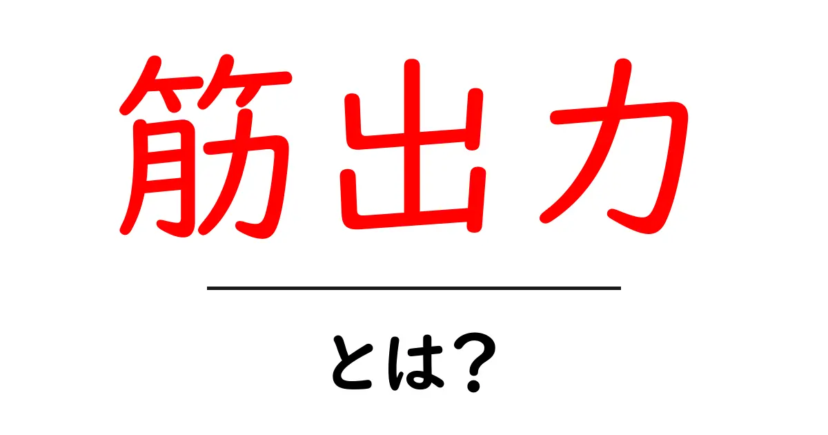 筋出力・とは?初心者にもわかる基礎ガイド—筋出力を知ればトレーニングが変わる共起語・同意語・対義語も併せて解説!