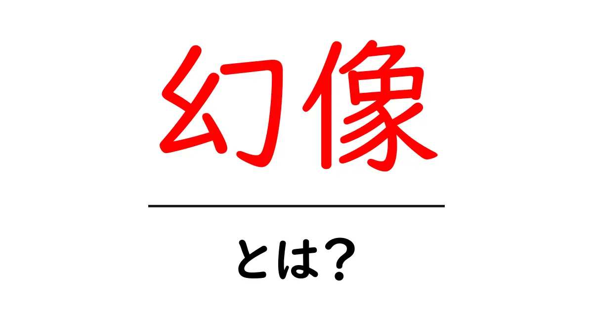幻像・とは？初心者でも分かる意味と見分け方を徹底解説共起語・同意語・対義語も併せて解説！