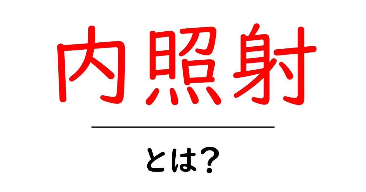 内照射とは?初心者にもわかる基本ガイド共起語・同意語・対義語も併せて解説!