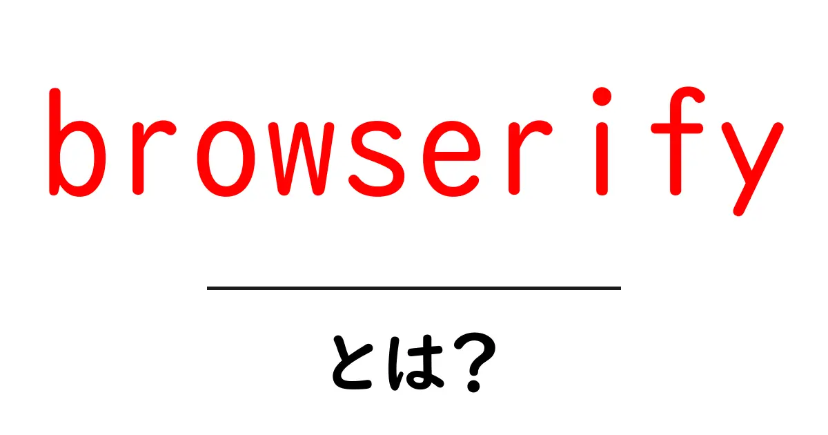 browserifyとは?初心者でも分かるモジュール束ねる仕組み入門共起語・同意語・対義語も併せて解説!
