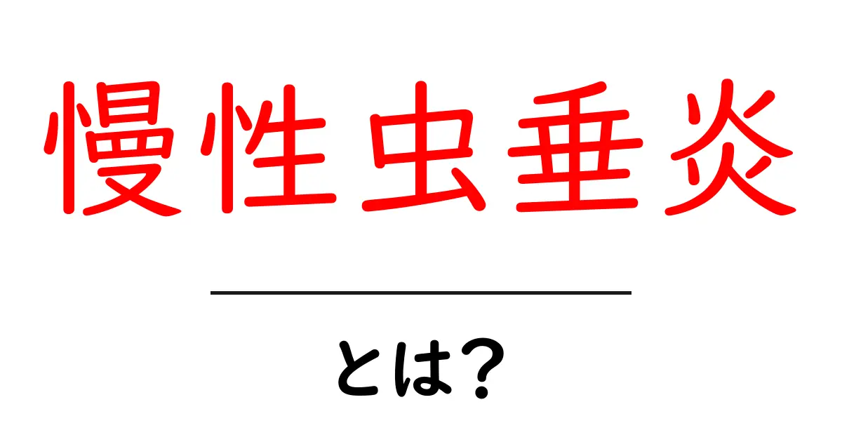 慢性虫垂炎とは？原因・症状・治療を初心者向けにやさしく解説共起語・同意語・対義語も併せて解説！