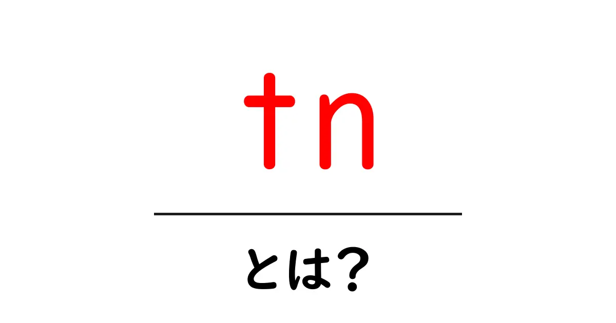 tn・とは？初心者が知っておくべき意味と使い方ガイド共起語・同意語・対義語も併せて解説！