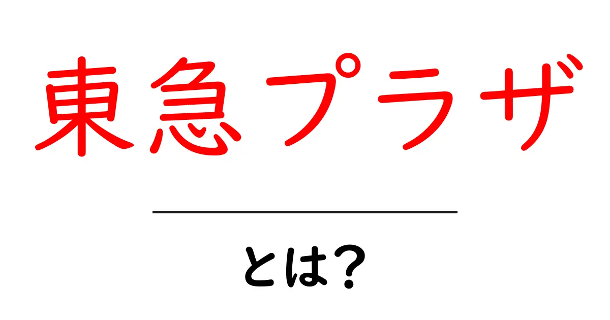 東急プラザとは?初心者向けガイドでわかりやすく解説共起語・同意語・対義語も併せて解説!
