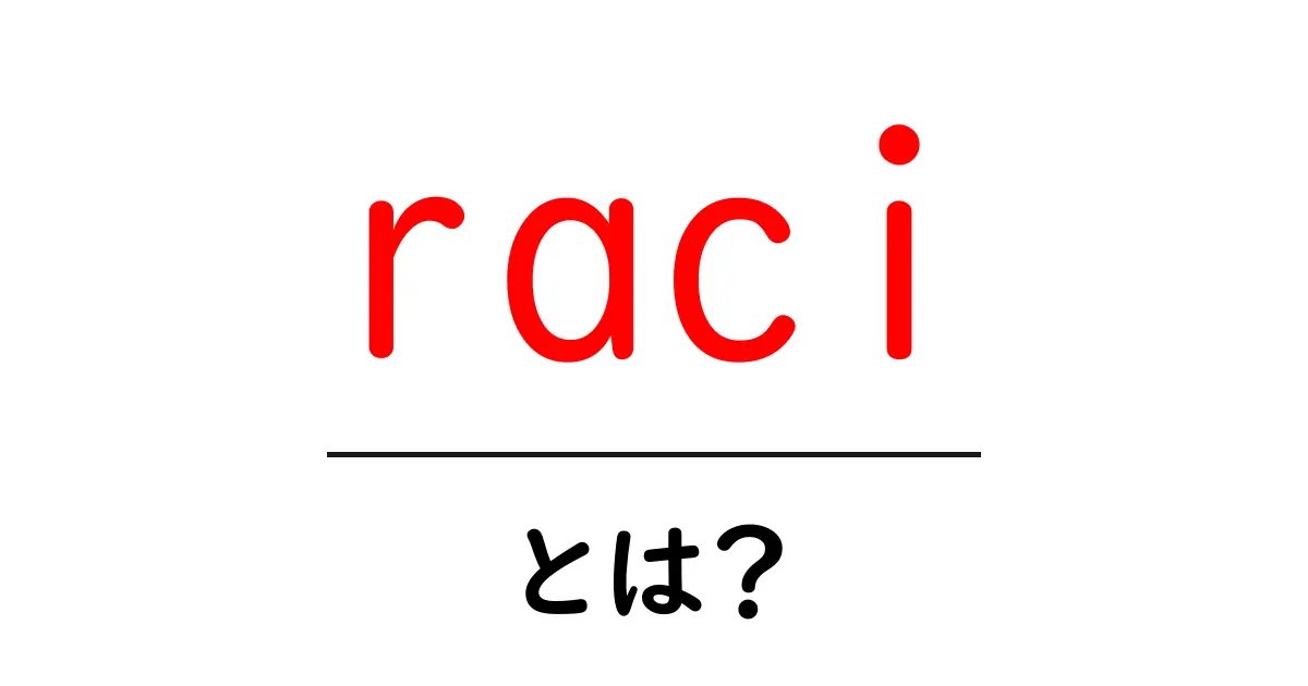 raciとは?初心者向けガイド|RACIマトリクスの基本と使い方共起語・同意語・対義語も併せて解説!
