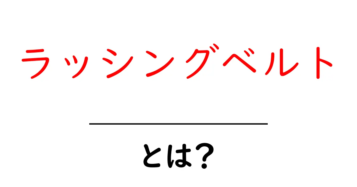 ラッシングベルトとは？初心者向けにわかりやすく使い方と安全ポイント共起語・同意語・対義語も併せて解説！