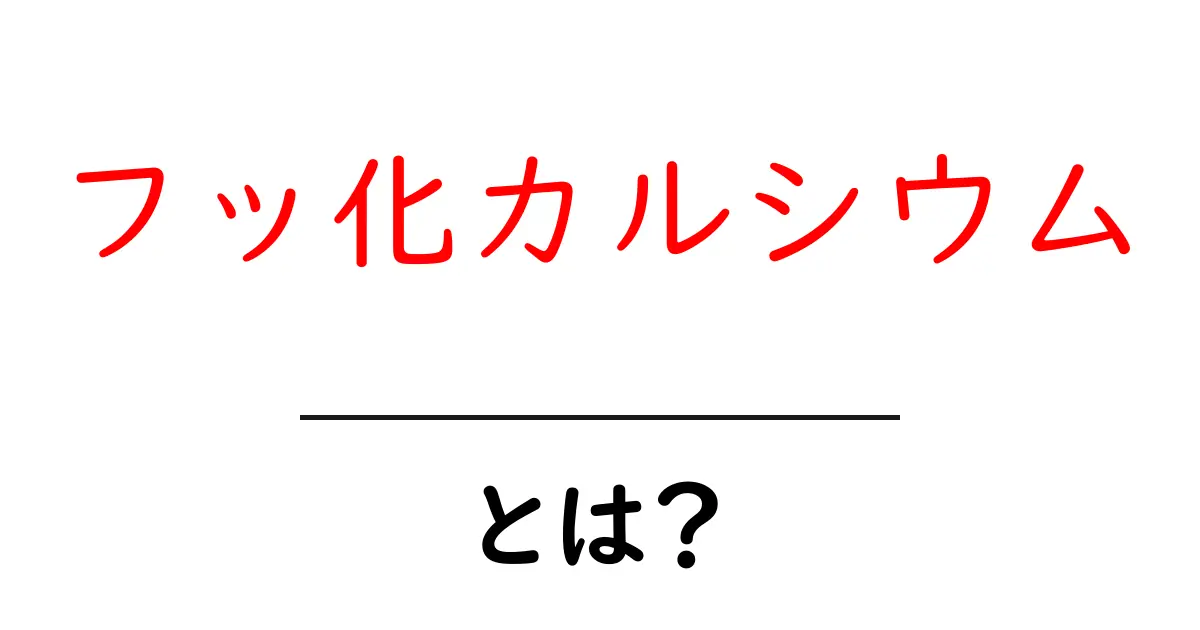 フッ化カルシウムとは?中学生にもわかる科学解説と身近な使い道共起語・同意語・対義語も併せて解説!