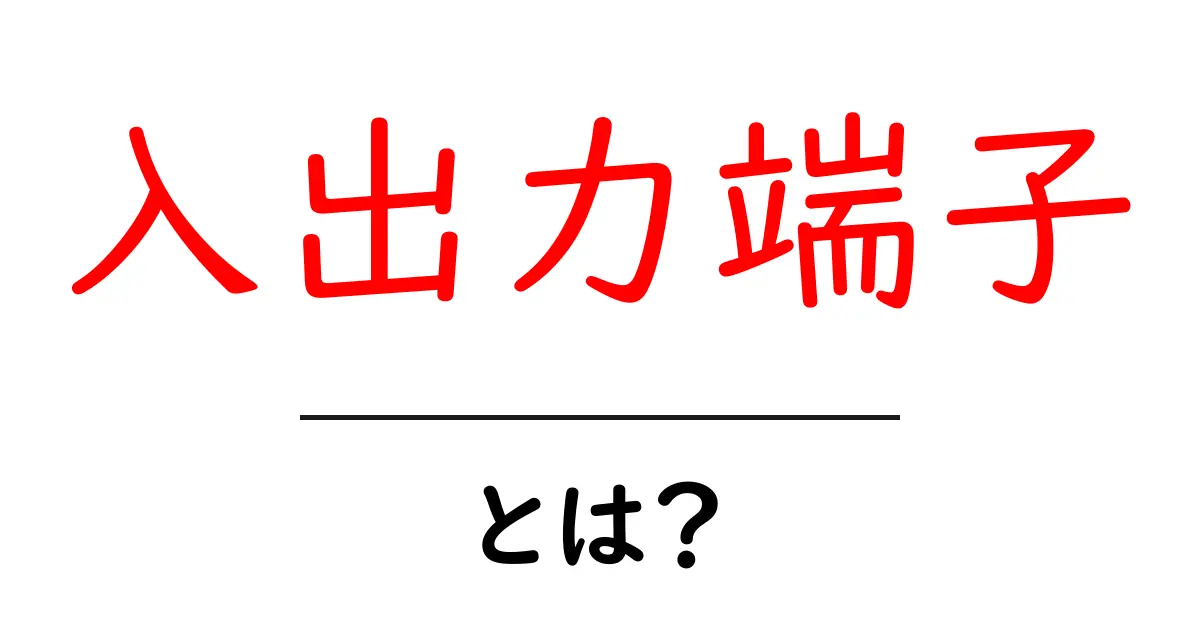 入出力端子・とは?初心者でも分かる基本ガイド – 仕組みと使い方をやさしく解説共起語・同意語・対義語も併せて解説!