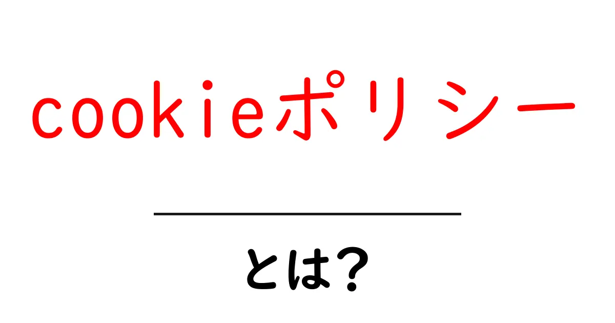 cookieポリシーとは？初心者にもわかる使い方と役割を徹底解説共起語・同意語・対義語も併せて解説！