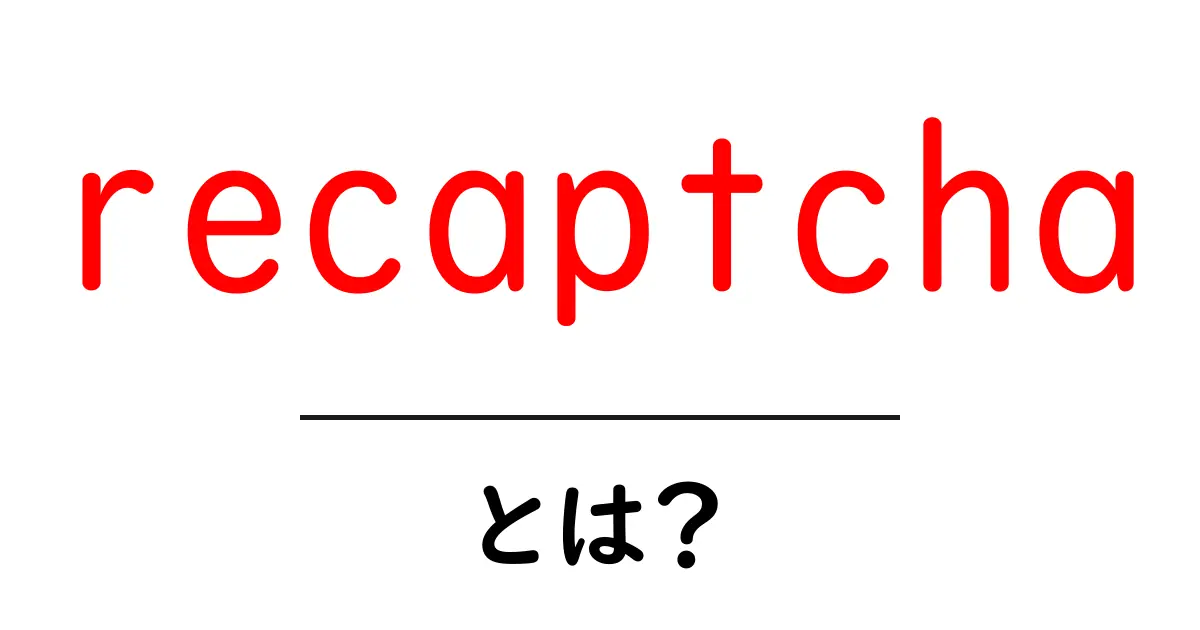 recaptchaとは？初心者のための仕組みと導入・使い方を徹底解説共起語・同意語・対義語も併せて解説！